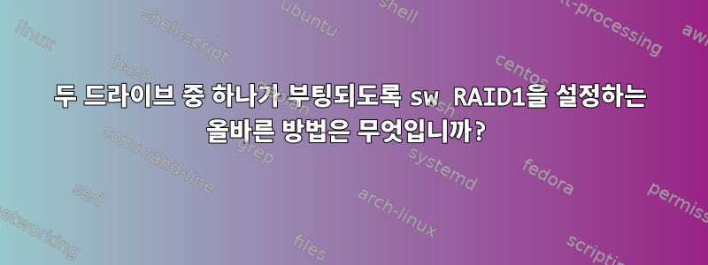 두 드라이브 중 하나가 부팅되도록 sw RAID1을 설정하는 올바른 방법은 무엇입니까?