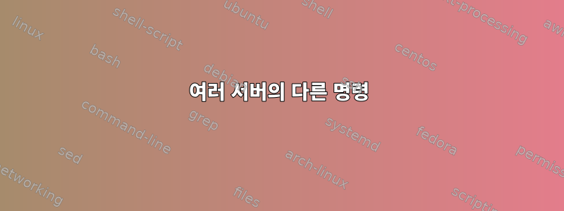 여러 서버의 다른 명령