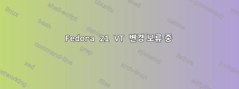 Fedora 21 VT 변경 보류 중