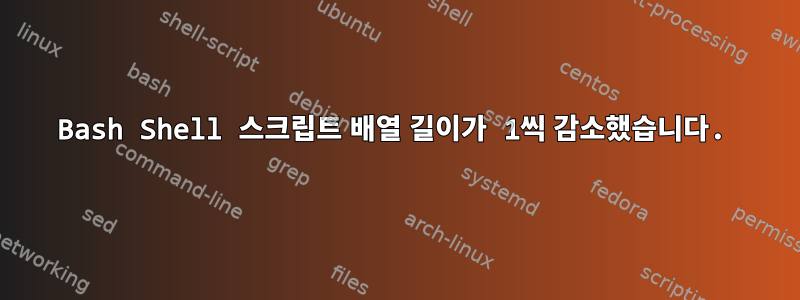 Bash Shell 스크립트 배열 길이가 1씩 감소했습니다.