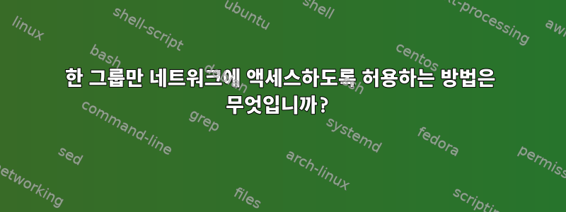 한 그룹만 네트워크에 액세스하도록 허용하는 방법은 무엇입니까?