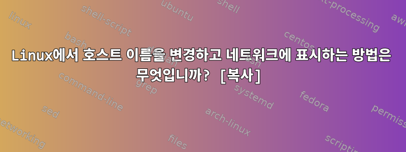 Linux에서 호스트 이름을 변경하고 네트워크에 표시하는 방법은 무엇입니까? [복사]