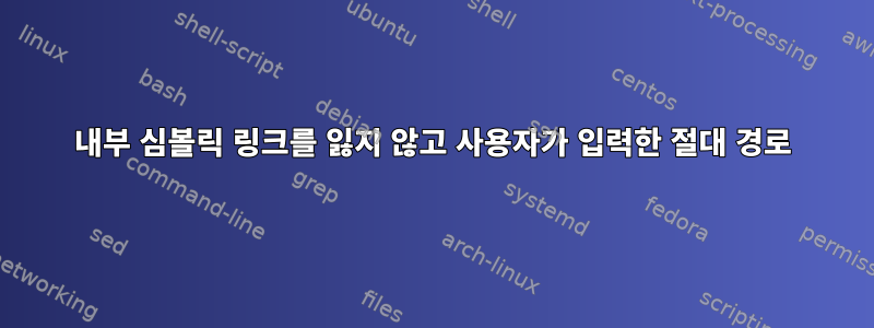 내부 심볼릭 링크를 잃지 않고 사용자가 입력한 절대 경로