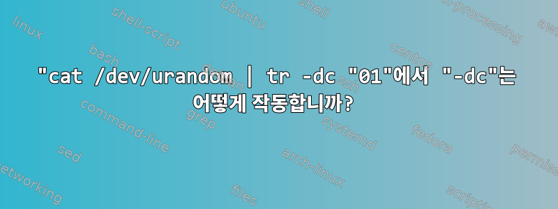 "cat /dev/urandom | tr -dc "01"에서 "-dc"는 어떻게 작동합니까?