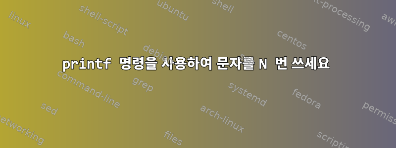 printf 명령을 사용하여 문자를 N 번 쓰세요