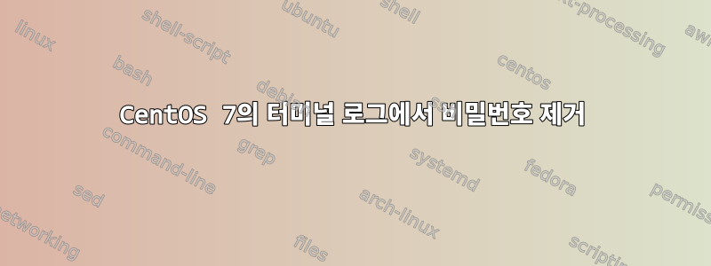 CentOS 7의 터미널 로그에서 비밀번호 제거