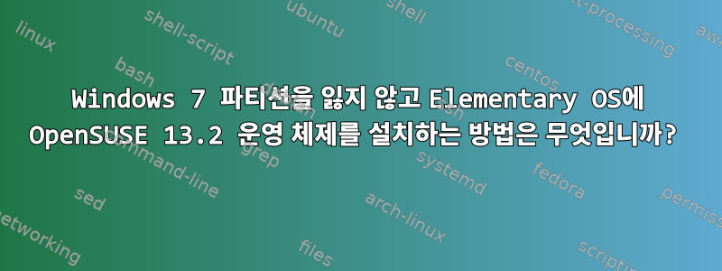 Windows 7 파티션을 잃지 않고 Elementary OS에 OpenSUSE 13.2 운영 체제를 설치하는 방법은 무엇입니까?