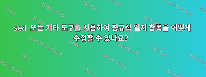 sed 또는 기타 도구를 사용하여 정규식 일치 항목을 어떻게 수정할 수 있나요?