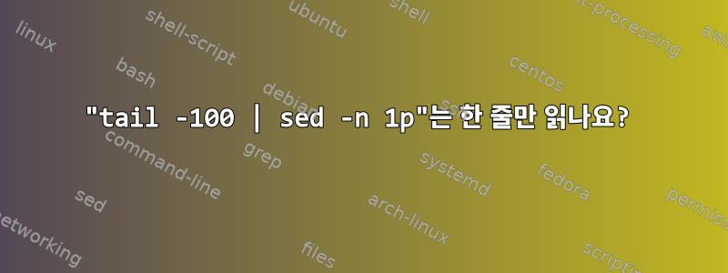 "tail -100 | sed -n 1p"는 한 줄만 읽나요?