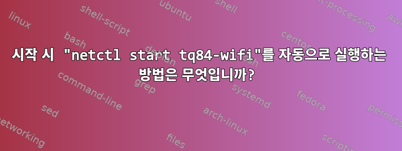 시작 시 "netctl start tq84-wifi"를 자동으로 실행하는 방법은 무엇입니까?