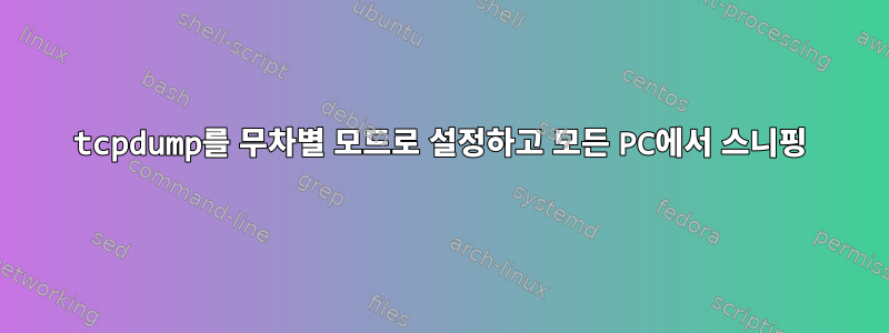 tcpdump를 무차별 모드로 설정하고 모든 PC에서 스니핑