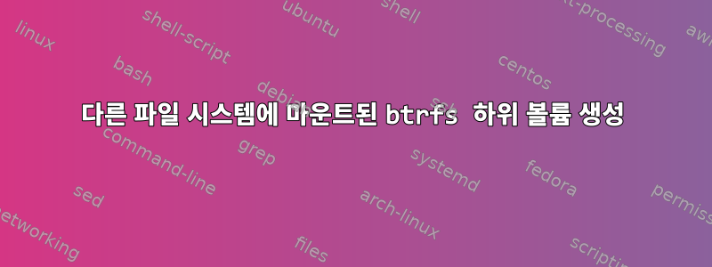 다른 파일 시스템에 마운트된 btrfs 하위 볼륨 생성