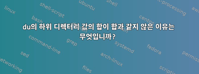 du의 하위 디렉터리 값의 합이 합과 같지 않은 이유는 무엇입니까?