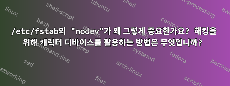 /etc/fstab의 "nodev"가 왜 그렇게 중요한가요? 해킹을 위해 캐릭터 디바이스를 활용하는 방법은 무엇입니까?