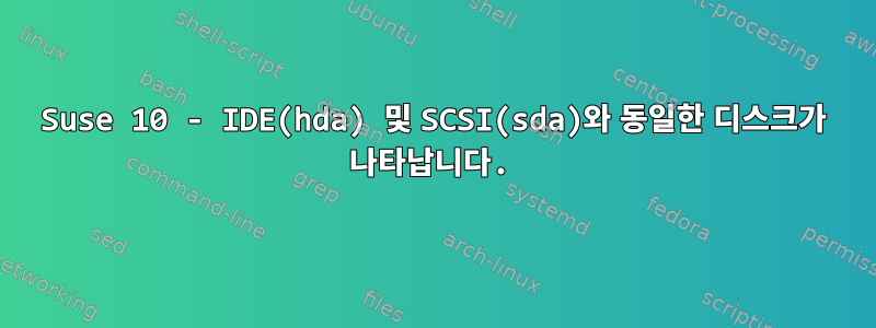 Suse 10 - IDE(hda) 및 SCSI(sda)와 동일한 디스크가 나타납니다.