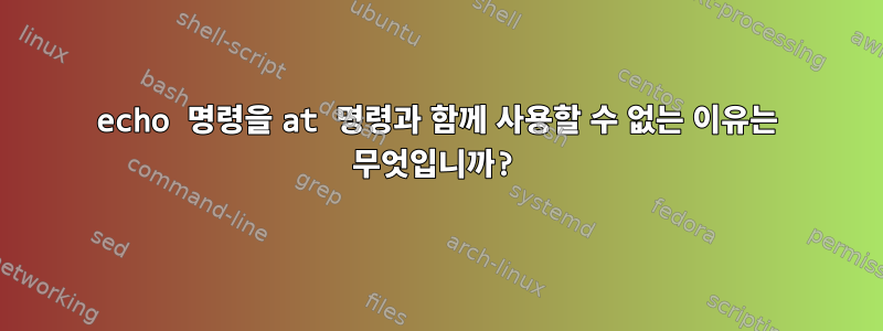 echo 명령을 at 명령과 함께 사용할 수 없는 이유는 무엇입니까?