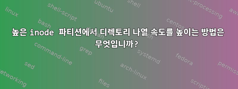 높은 inode 파티션에서 디렉토리 나열 속도를 높이는 방법은 무엇입니까?