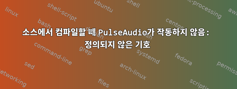 소스에서 컴파일할 때 PulseAudio가 작동하지 않음: 정의되지 않은 기호