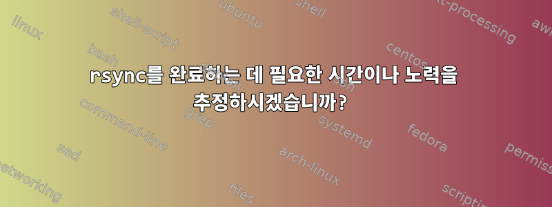 rsync를 완료하는 데 필요한 시간이나 노력을 추정하시겠습니까?