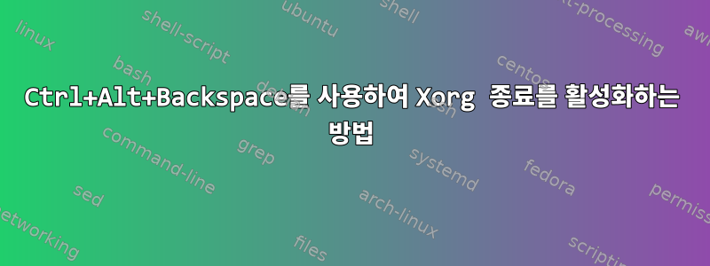 Ctrl+Alt+Backspace를 사용하여 Xorg 종료를 활성화하는 방법