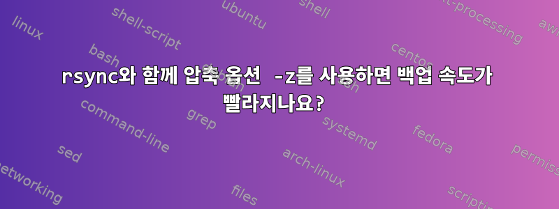 rsync와 함께 압축 옵션 -z를 사용하면 백업 속도가 빨라지나요?