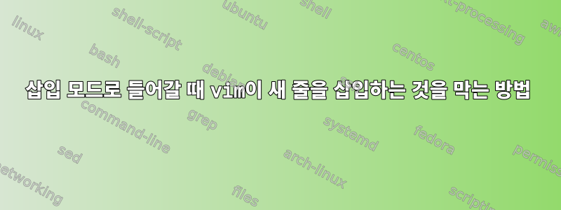 삽입 모드로 들어갈 때 vim이 새 줄을 삽입하는 것을 막는 방법