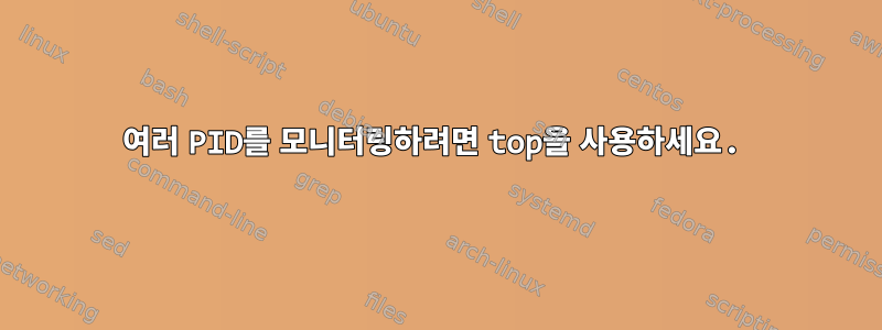 여러 PID를 모니터링하려면 top을 사용하세요.