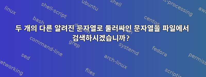 두 개의 다른 알려진 문자열로 둘러싸인 문자열을 파일에서 검색하시겠습니까?