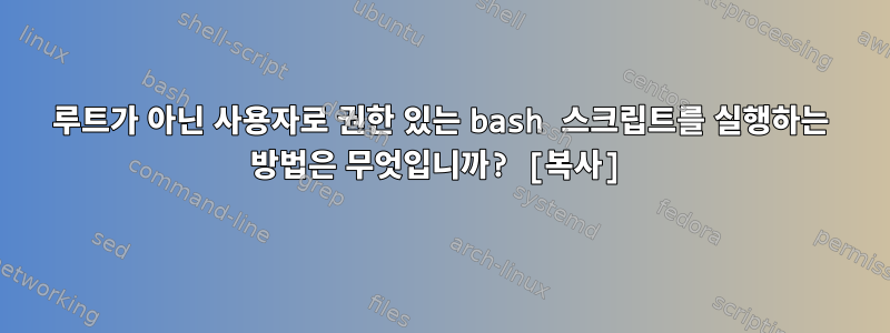 루트가 아닌 사용자로 권한 있는 bash 스크립트를 실행하는 방법은 무엇입니까? [복사]