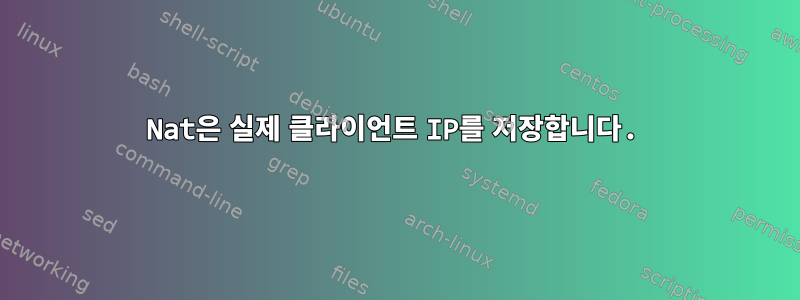 Nat은 실제 클라이언트 IP를 저장합니다.