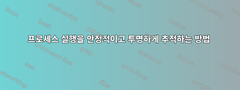 프로세스 실행을 안정적이고 투명하게 추적하는 방법