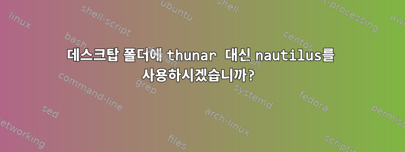 데스크탑 폴더에 thunar 대신 nautilus를 사용하시겠습니까?