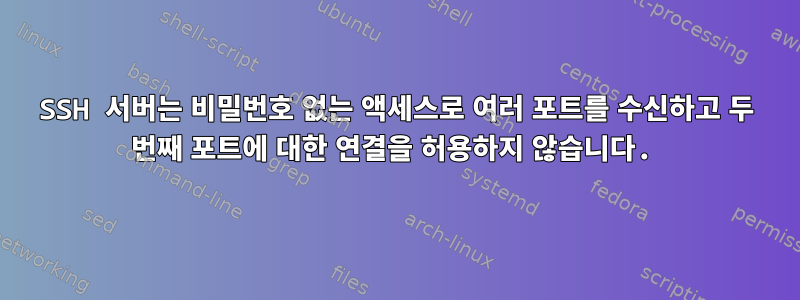 SSH 서버는 비밀번호 없는 액세스로 여러 포트를 수신하고 두 번째 포트에 대한 연결을 허용하지 않습니다.