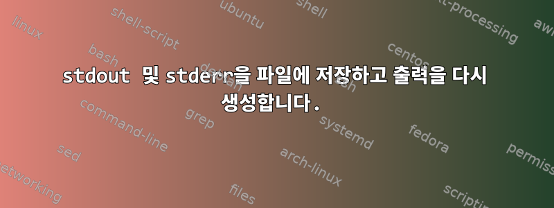 stdout 및 stderr을 파일에 저장하고 출력을 다시 생성합니다.