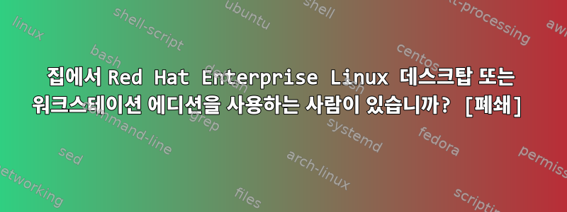 집에서 Red Hat Enterprise Linux 데스크탑 또는 워크스테이션 에디션을 사용하는 사람이 있습니까? [폐쇄]