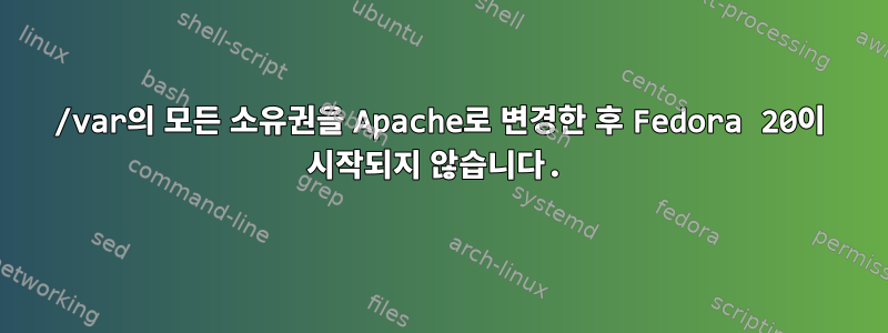 /var의 모든 소유권을 Apache로 변경한 후 Fedora 20이 시작되지 않습니다.