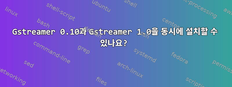 Gstreamer 0.10과 Gstreamer 1.0을 동시에 설치할 수 있나요?