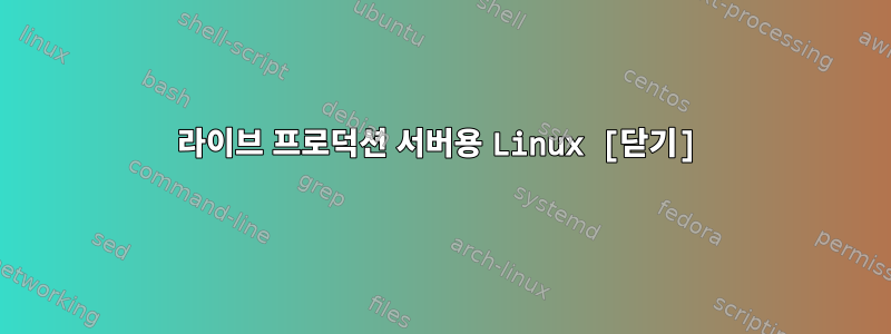 라이브 프로덕션 서버용 Linux [닫기]