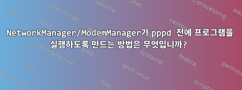 NetworkManager/ModemManager가 pppd 전에 프로그램을 실행하도록 만드는 방법은 무엇입니까?