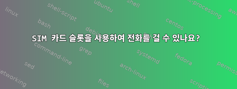 SIM 카드 슬롯을 사용하여 전화를 걸 수 있나요?