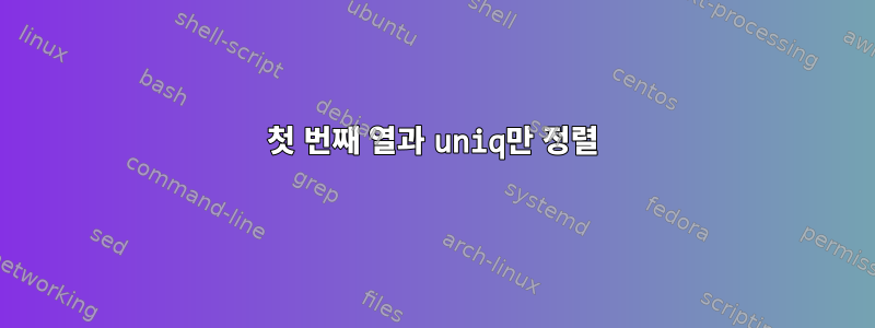 첫 번째 열과 uniq만 정렬