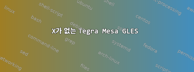 X가 없는 Tegra Mesa GLES