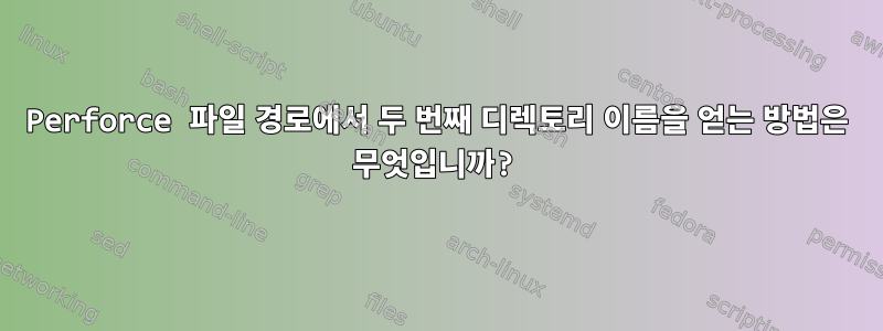 Perforce 파일 경로에서 두 번째 디렉토리 이름을 얻는 방법은 무엇입니까?