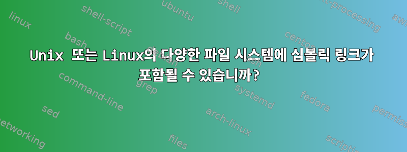 Unix 또는 Linux의 다양한 파일 시스템에 심볼릭 링크가 포함될 수 있습니까?