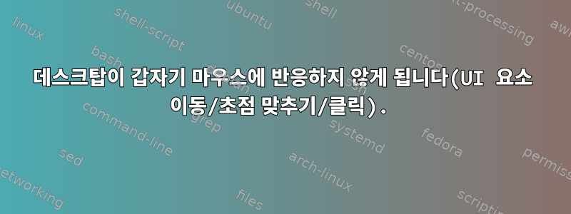 데스크탑이 갑자기 마우스에 반응하지 않게 됩니다(UI 요소 이동/초점 맞추기/클릭).