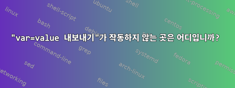 "var=value 내보내기"가 작동하지 않는 곳은 어디입니까?