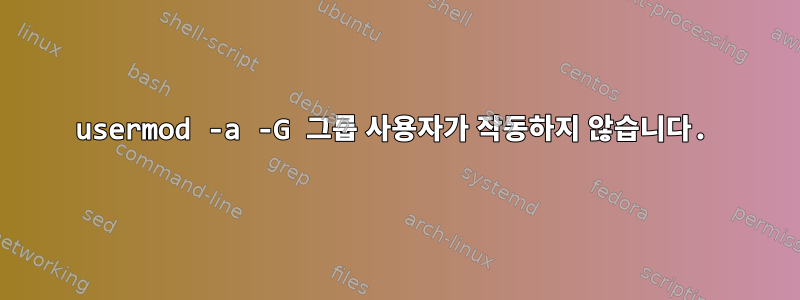 usermod -a -G 그룹 사용자가 작동하지 않습니다.