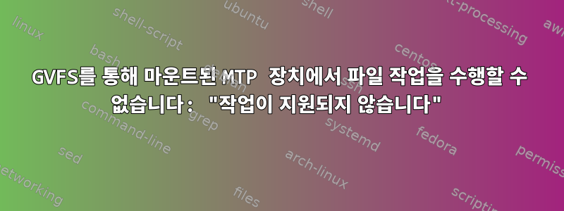 GVFS를 통해 마운트된 MTP 장치에서 파일 작업을 수행할 수 없습니다: "작업이 지원되지 않습니다"