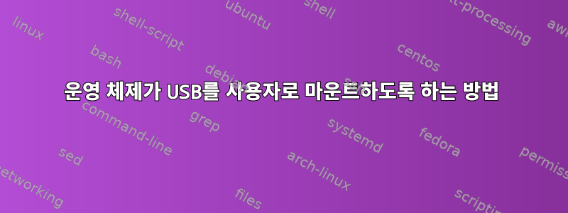 운영 체제가 USB를 사용자로 마운트하도록 하는 방법