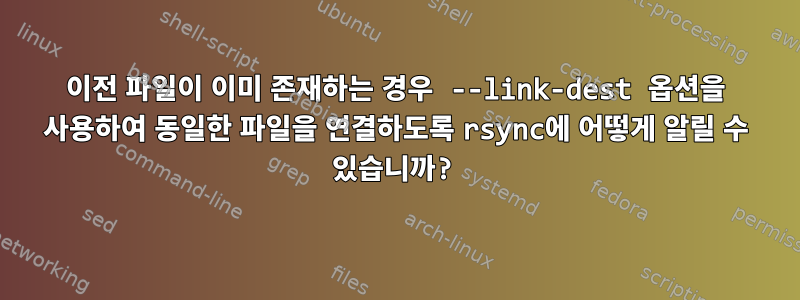 이전 파일이 이미 존재하는 경우 --link-dest 옵션을 사용하여 동일한 파일을 연결하도록 rsync에 어떻게 알릴 수 있습니까?